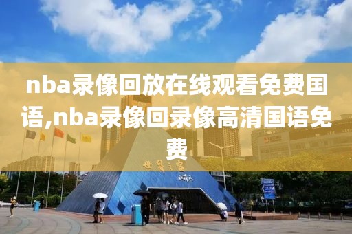 nba录像回放在线观看免费国语,nba录像回录像高清国语免费