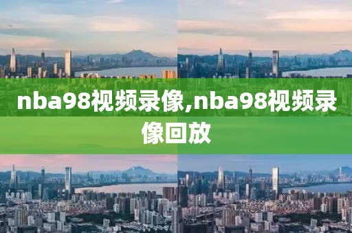 nba98视频录像,nba98视频录像回放