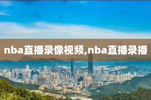 nba直播录像视频,nba直播录播