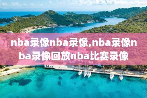 nba录像nba录像,nba录像nba录像回放nba比赛录像