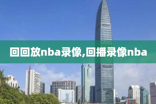回回放nba录像,回播录像nba
