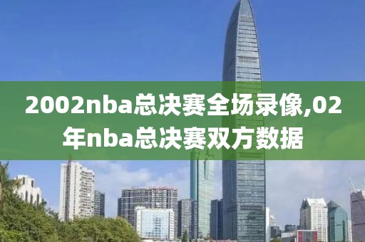 2002nba总决赛全场录像,02年nba总决赛双方数据