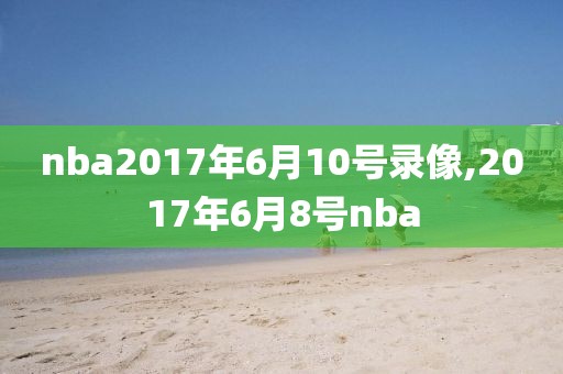 nba2017年6月10号录像,2017年6月8号nba