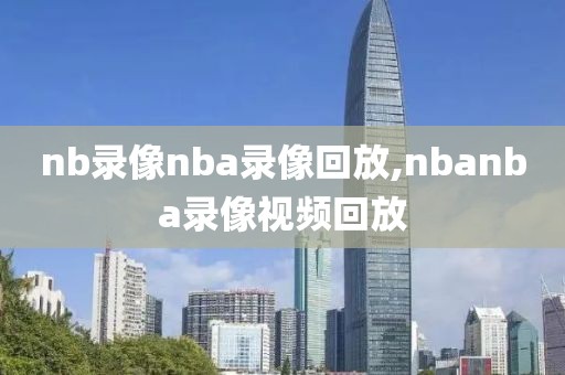 nb录像nba录像回放,nbanba录像视频回放
