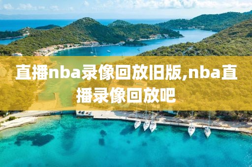 直播nba录像回放旧版,nba直播录像回放吧
