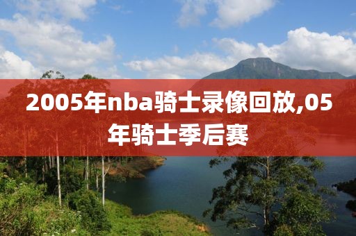 2005年nba骑士录像回放,05年骑士季后赛