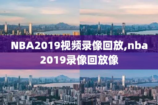 NBA2019视频录像回放,nba2019录像回放像