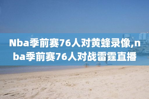 Nba季前赛76人对黄蜂录像,nba季前赛76人对战雷霆直播