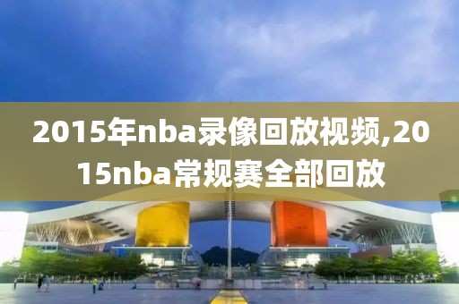 2015年nba录像回放视频,2015nba常规赛全部回放