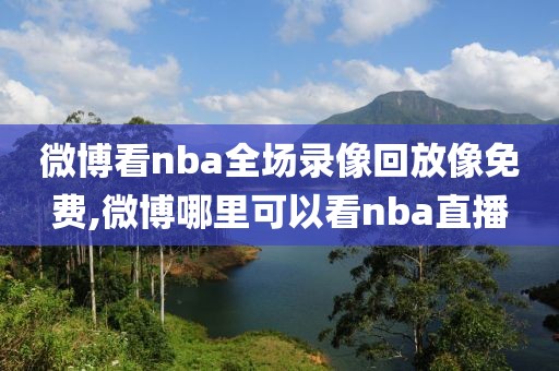 微博看nba全场录像回放像免费,微博哪里可以看nba直播