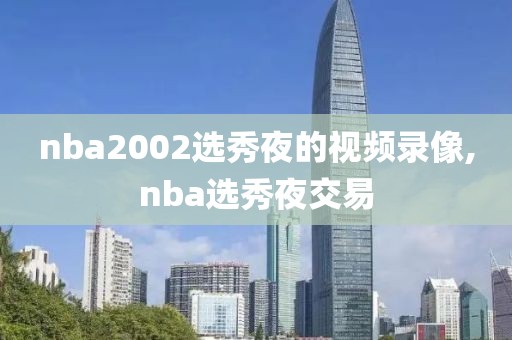 nba2002选秀夜的视频录像,nba选秀夜交易