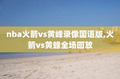 nba火箭vs黄峰录像国语版,火箭vs黄蜂全场回放