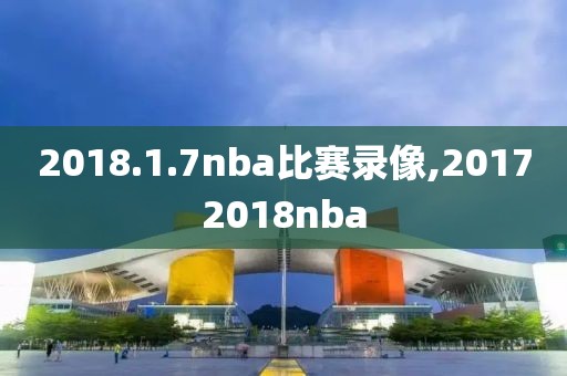 2018.1.7nba比赛录像,20172018nba