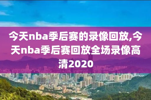 今天nba季后赛的录像回放,今天nba季后赛回放全场录像高清2020