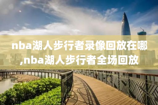 nba湖人步行者录像回放在哪,nba湖人步行者全场回放