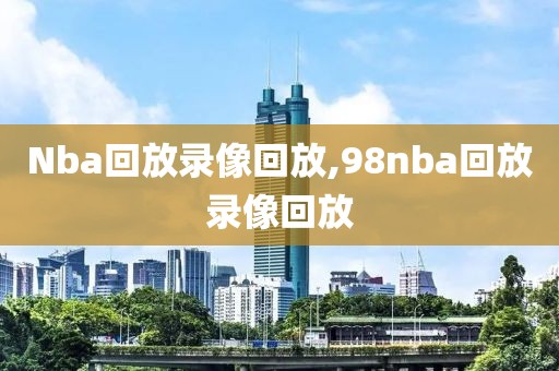 Nba回放录像回放,98nba回放录像回放
