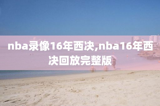 nba录像16年西决,nba16年西决回放完整版