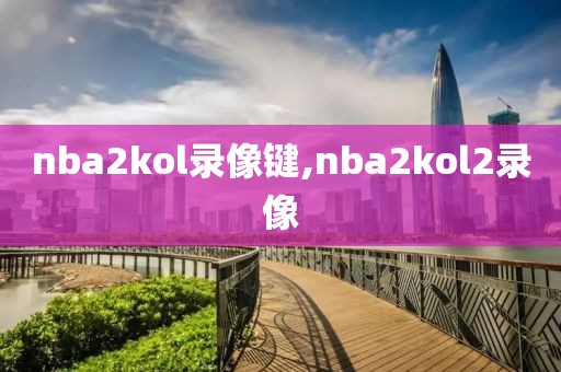 nba2kol录像键,nba2kol2录像