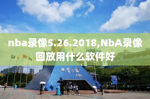 nba录像5.26.2018,NbA录像回放用什么软件好
