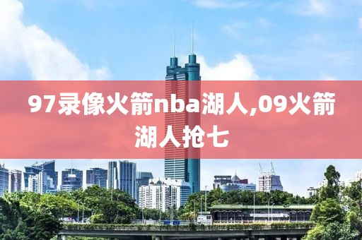 97录像火箭nba湖人,09火箭湖人抢七