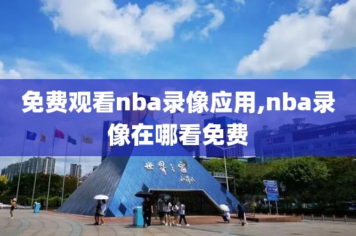 免费观看nba录像应用,nba录像在哪看免费