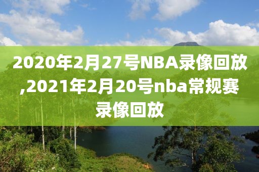 2020年2月27号NBA录像回放,2021年2月20号nba常规赛录像回放