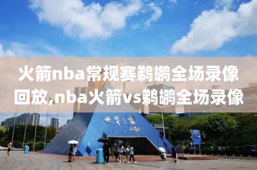 火箭nba常规赛鹈鹕全场录像回放,nba火箭vs鹈鹕全场录像