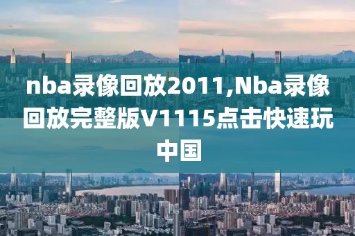 nba录像回放2011,Nba录像回放完整版V1115点击快速玩中国