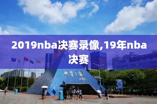 2019nba决赛录像,19年nba决赛