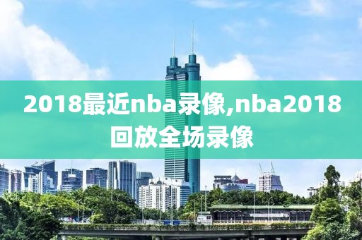 2018最近nba录像,nba2018回放全场录像