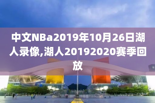 中文NBa2019年10月26日湖人录像,湖人20192020赛季回放