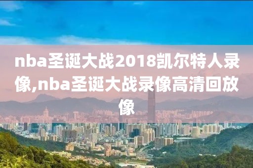 nba圣诞大战2018凯尔特人录像,nba圣诞大战录像高清回放像
