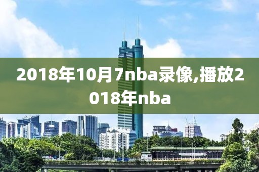 2018年10月7nba录像,播放2018年nba