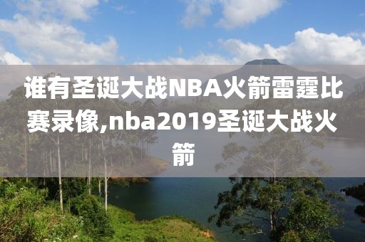 谁有圣诞大战NBA火箭雷霆比赛录像,nba2019圣诞大战火箭