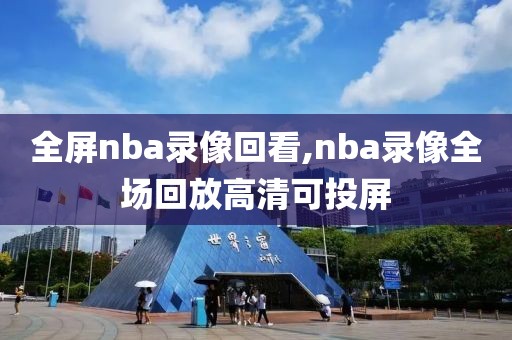 全屏nba录像回看,nba录像全场回放高清可投屏