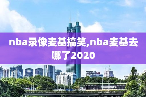 nba录像麦基搞笑,nba麦基去哪了2020