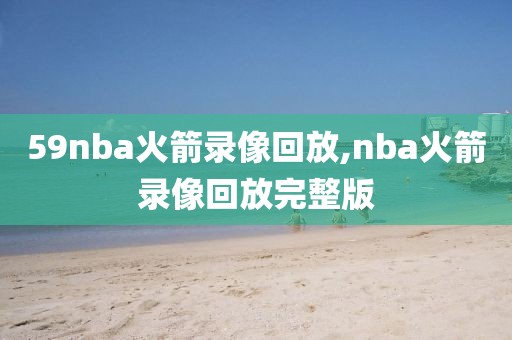 59nba火箭录像回放,nba火箭录像回放完整版