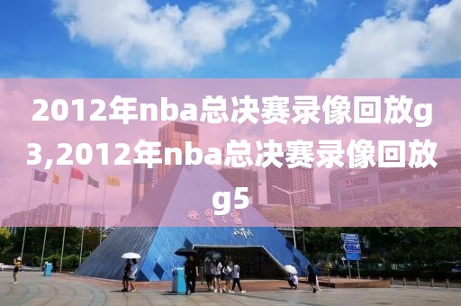 2012年nba总决赛录像回放g3,2012年nba总决赛录像回放g5