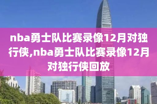 nba勇士队比赛录像12月对独行侠,nba勇士队比赛录像12月对独行侠回放