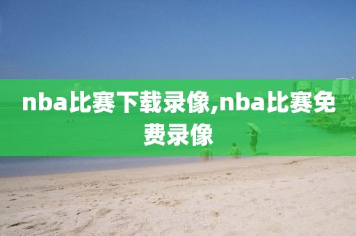 nba比赛下载录像,nba比赛免费录像