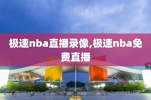 极速nba直播录像,极速nba免费直播