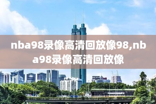 nba98录像高清回放像98,nba98录像高清回放像