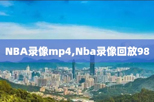 NBA录像mp4,Nba录像回放98